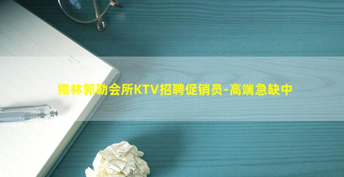 锡林郭勒会所KTV招聘促销员-高端急缺中